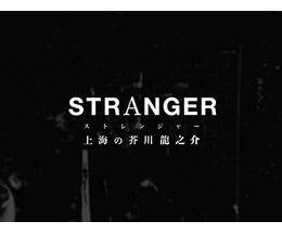 ストレンジャー〜上海の芥川龍之介〜A Stranger in Shanghai