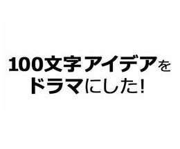 100文字アイデアをドラマにした！